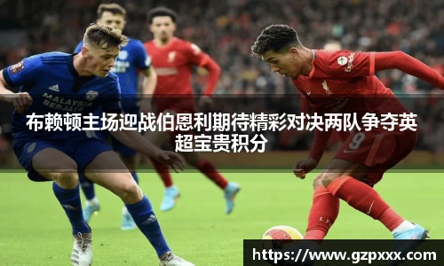 布赖顿主场迎战伯恩利期待精彩对决两队争夺英超宝贵积分