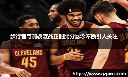 步行者与鹈鹕激战正酣比分悬念不断引人关注