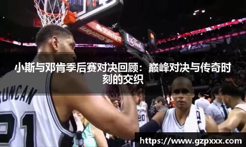 小斯与邓肯季后赛对决回顾：巅峰对决与传奇时刻的交织
